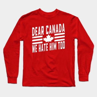 Dear Canada, We Hate Him Too Anti-Trump - Political Statement Long Sleeve T-Shirt